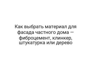 Как выбрать материал для фасада частного дома — фиброцемент, клинкер, штукатурка или дерево