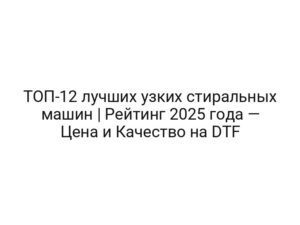 ТОП-12 лучших узких стиральных машин | Рейтинг 2025 года — Цена и Качество на DTF