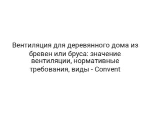 Вентиляция для деревянного дома из бревен или бруса: значение вентиляции, нормативные требования, виды — Convent