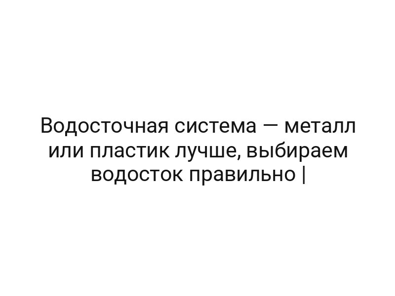 Водосточная система — металл или пластик лучше, выбираем водосток правильно |