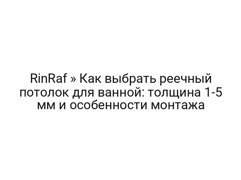 RinRaf » Как выбрать реечный потолок для ванной: толщина 1-5 мм и особенности монтажа