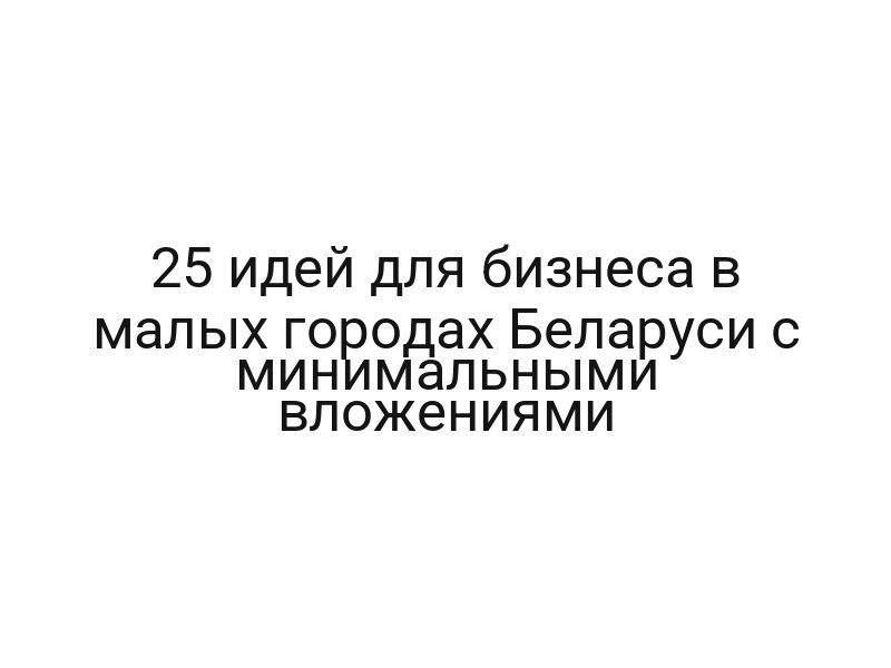 25 идей для бизнеса в малых городах Беларуси с минимальными вложениями