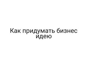 Как придумать бизнес идею